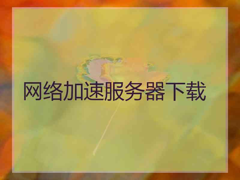 网络加速服务器下载 网络加速服务器下载