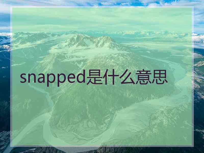 snapped是什么意思 snapped是什么意思