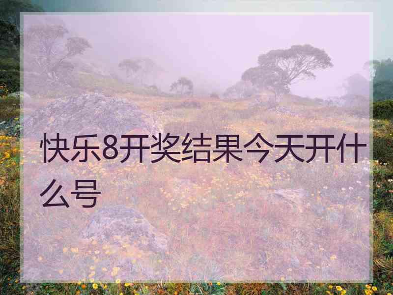 快乐8开奖结果今天开什么号 快乐8开奖结果今天开什么号