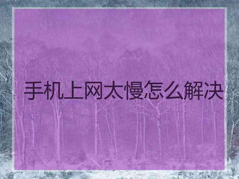 手机上网太慢怎么解决 手机上网太慢怎么解决