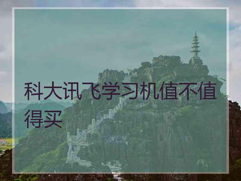 科大讯飞学习机值不值得买 科大讯飞学习机值不值得买