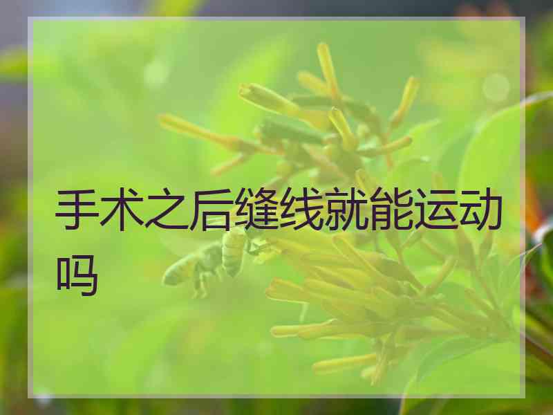手术之后缝线就能运动吗