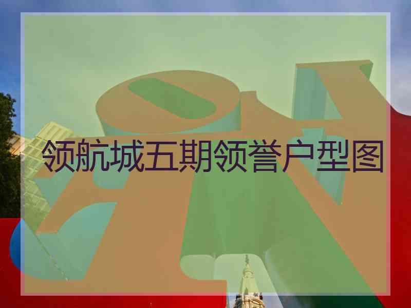 领航城五期领誉户型图