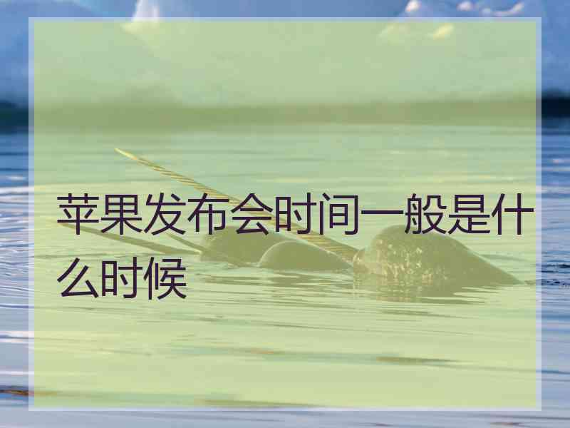 苹果发布会时间一般是什么时候