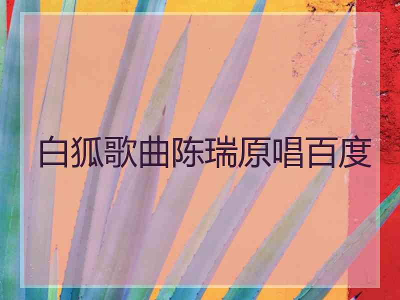 白狐歌曲陈瑞原唱百度