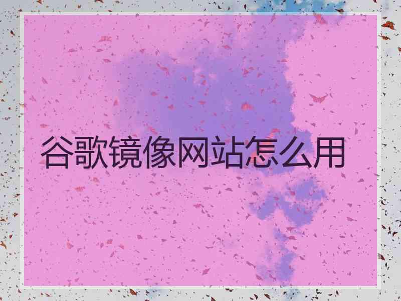 谷歌镜像网站怎么用