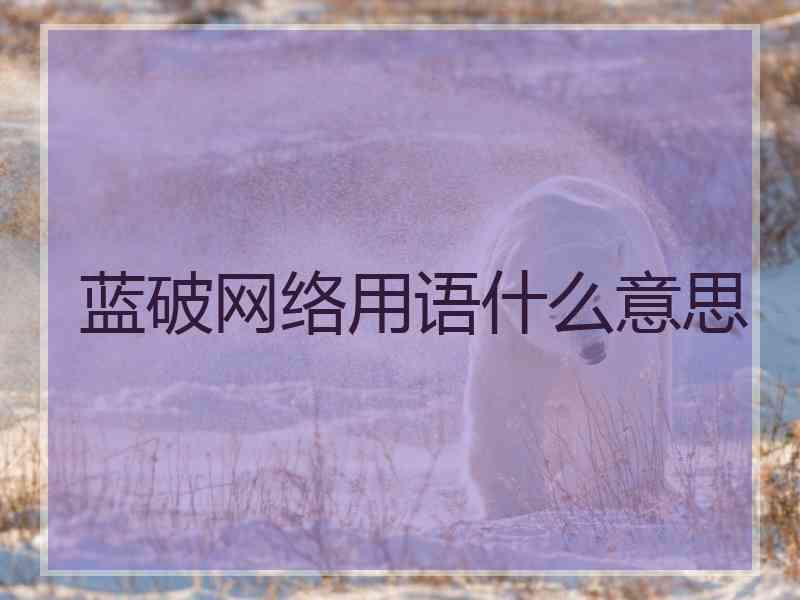 蓝破网络用语什么意思