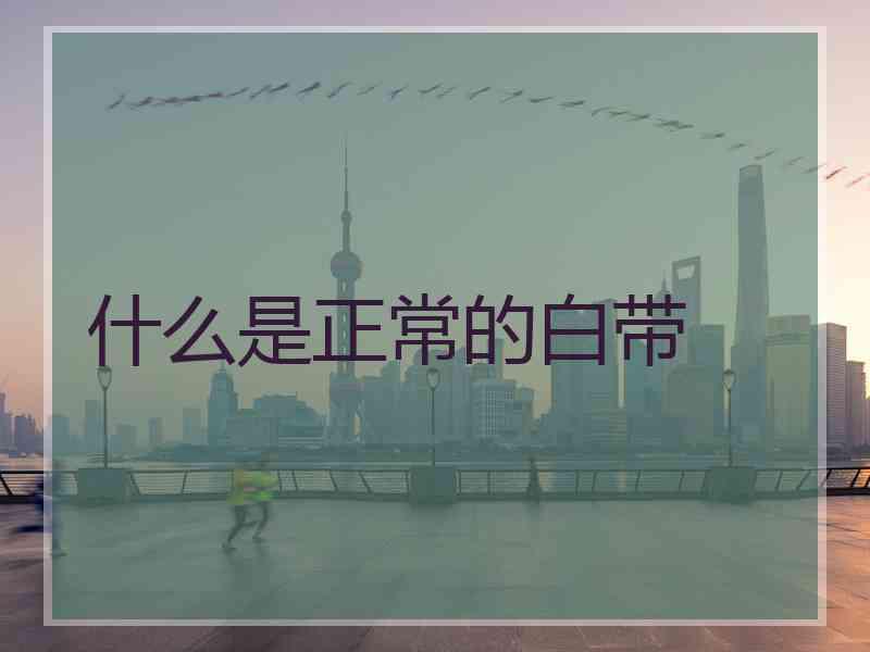什么是正常的白带