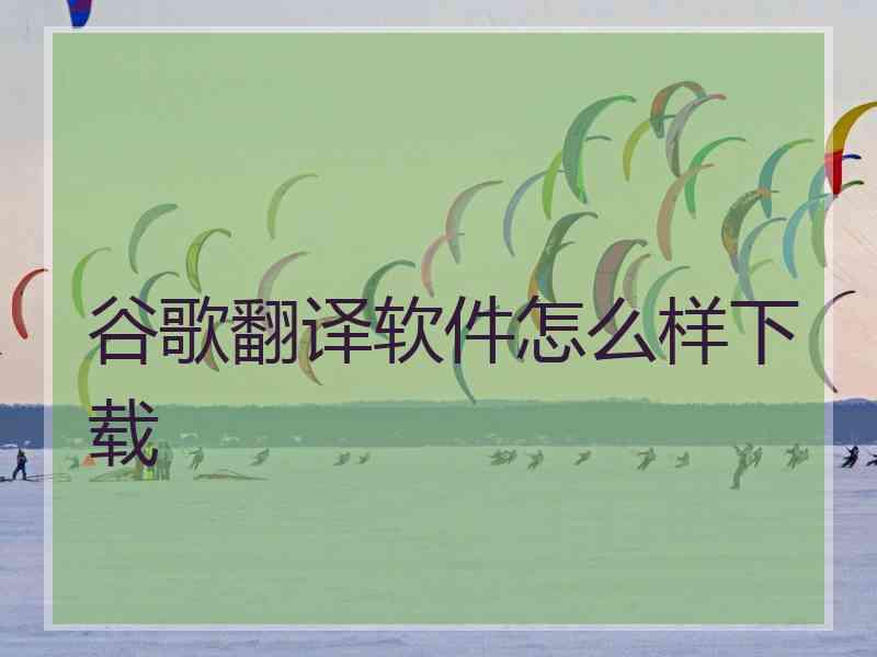 谷歌翻译软件怎么样下载