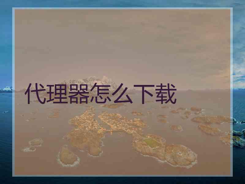代理器怎么下载