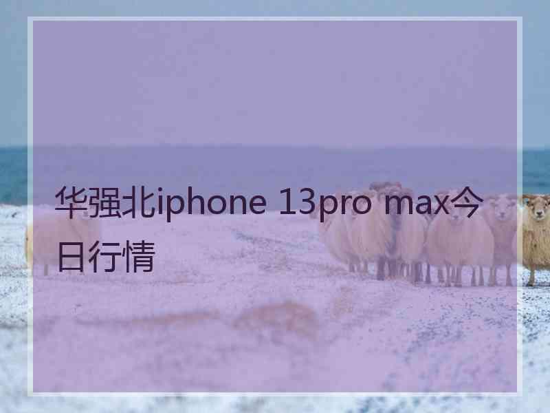 华强北iphone 13pro max今日行情