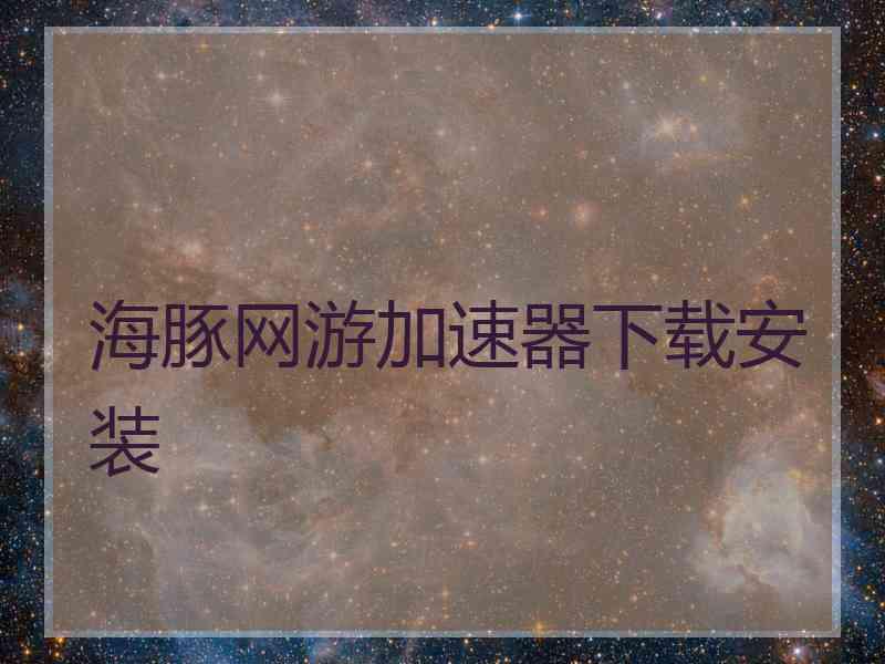 海豚网游加速器下载安装
