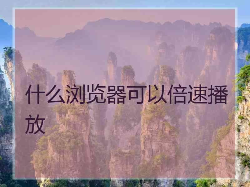 什么浏览器可以倍速播放