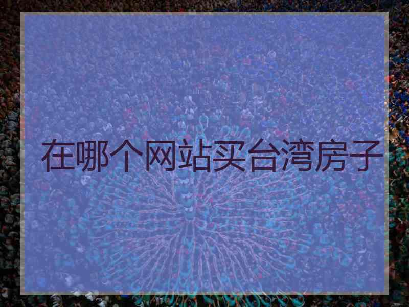 在哪个网站买台湾房子