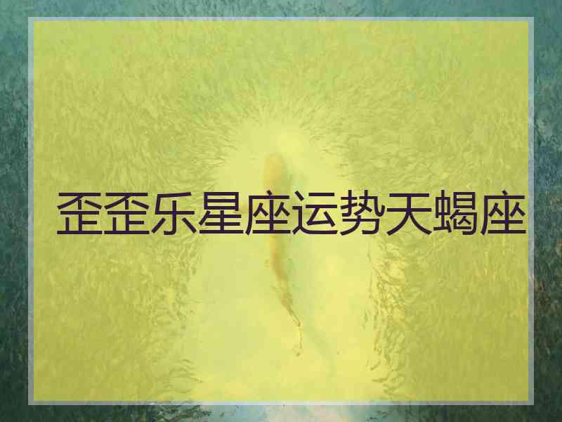 歪歪乐星座运势天蝎座