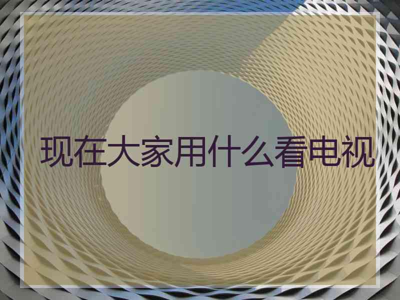 现在大家用什么看电视