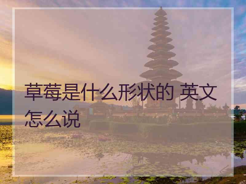 草莓是什么形状的 英文怎么说