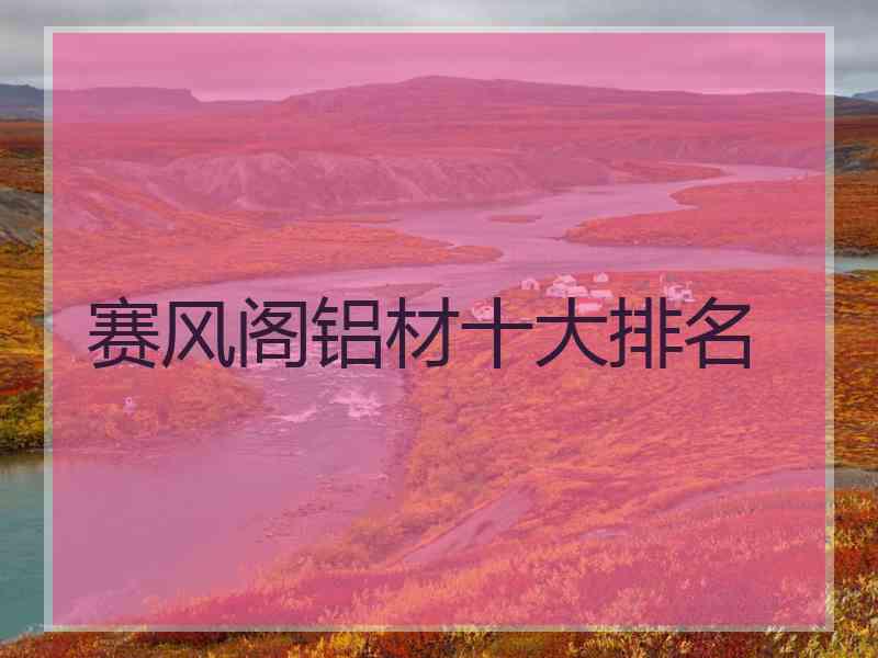 赛风阁铝材十大排名