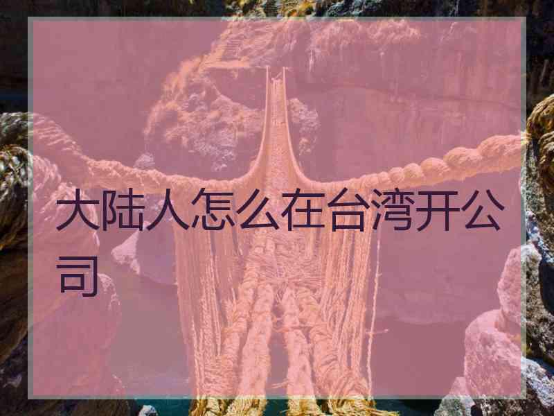 大陆人怎么在台湾开公司