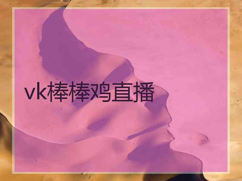 vk棒棒鸡直播