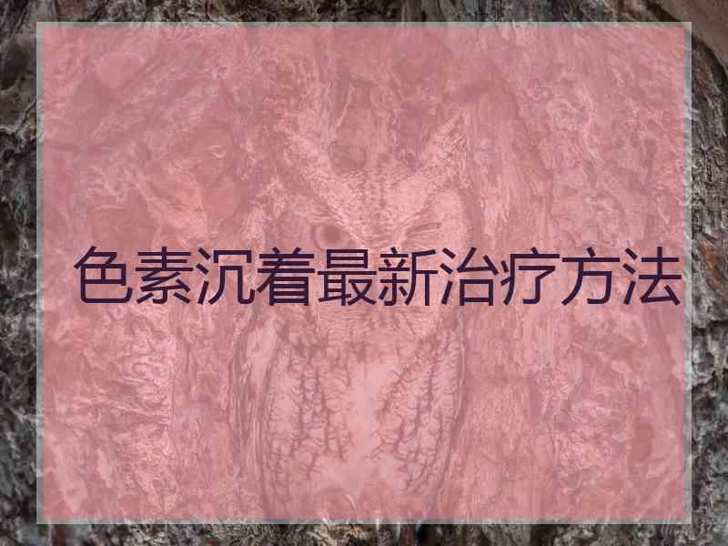 色素沉着最新治疗方法