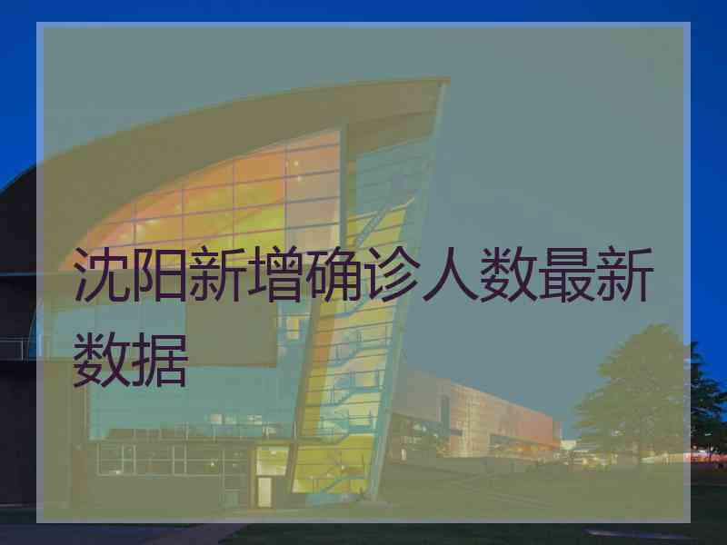 沈阳新增确诊人数最新数据