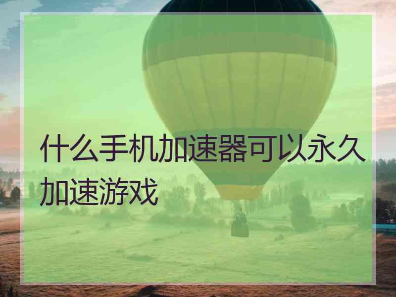 什么手机加速器可以永久加速游戏