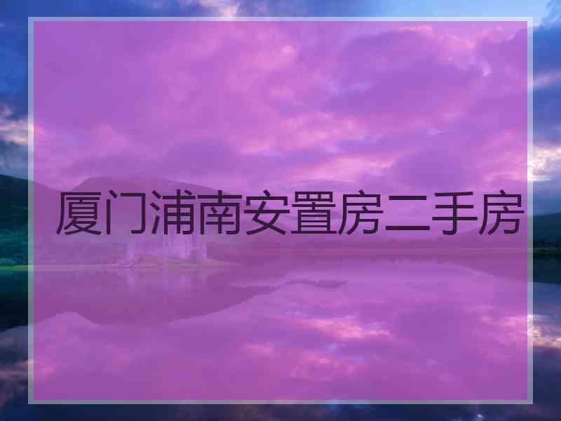 厦门浦南安置房二手房