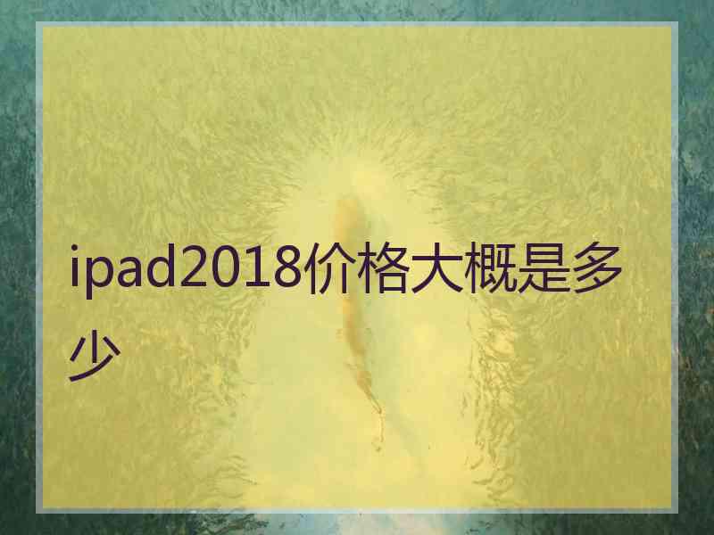 ipad2018价格大概是多少