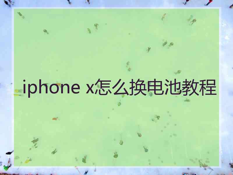 iphone x怎么换电池教程