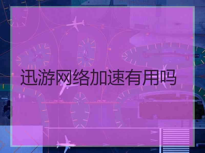迅游网络加速有用吗