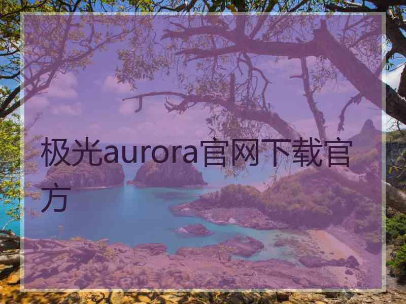 极光aurora官网下载官方