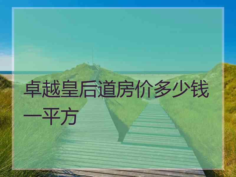 卓越皇后道房价多少钱一平方