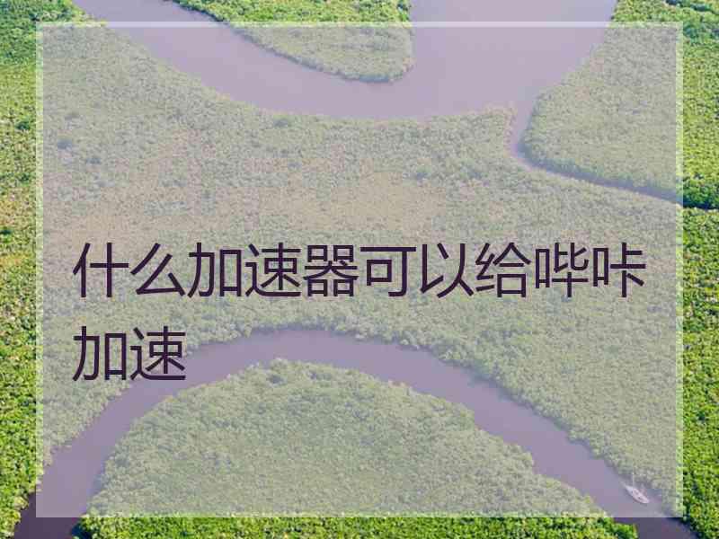 什么加速器可以给哔咔加速