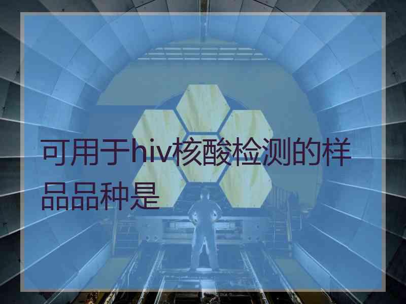 可用于hiv核酸检测的样品品种是