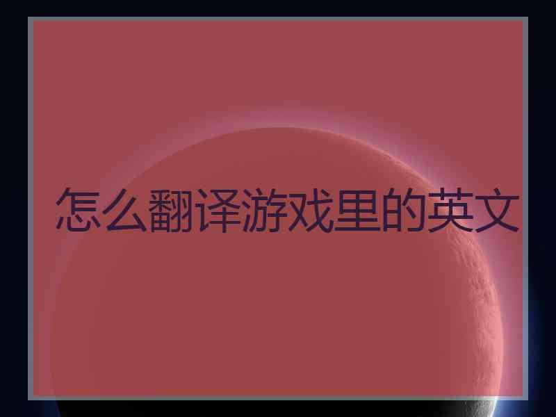 怎么翻译游戏里的英文