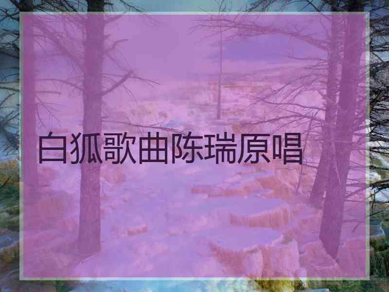 白狐歌曲陈瑞原唱