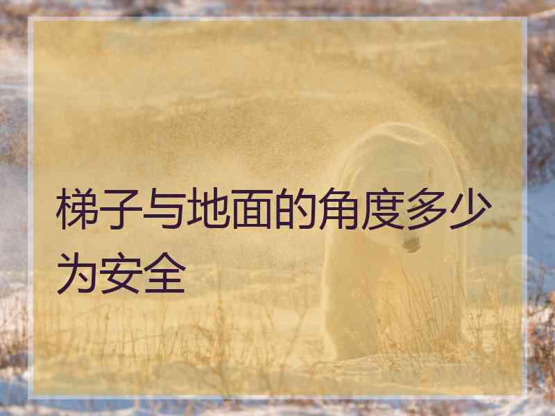 梯子与地面的角度多少为安全