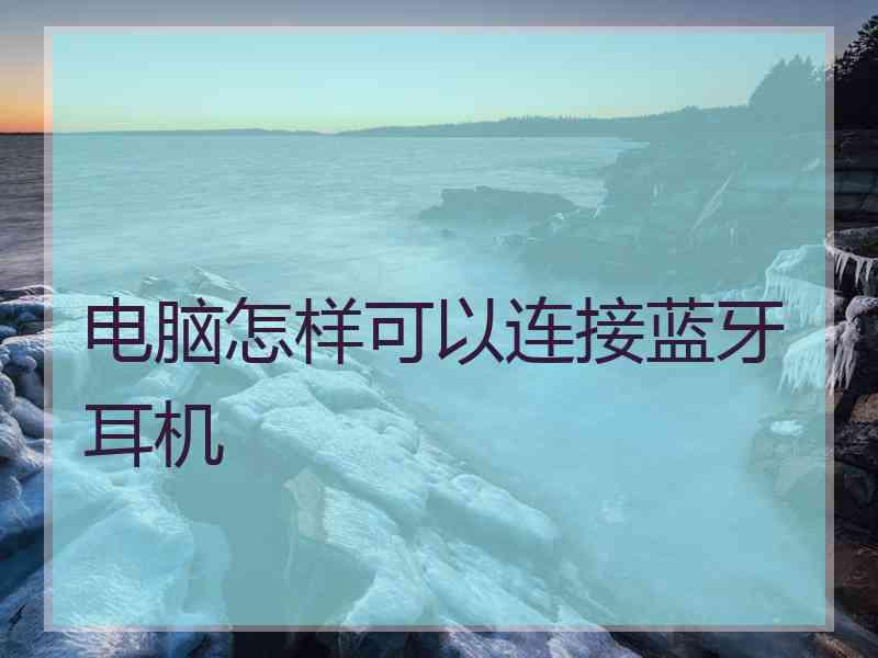 电脑怎样可以连接蓝牙耳机