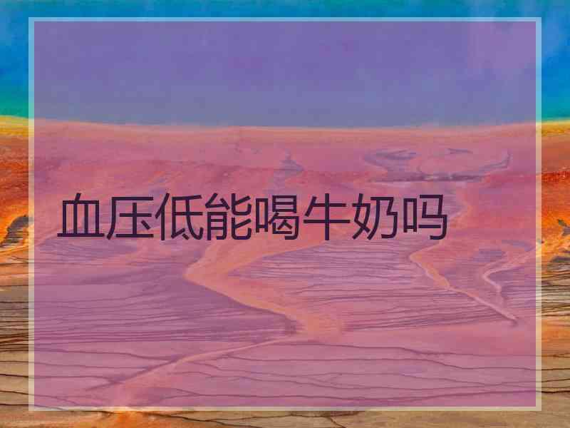 血压低能喝牛奶吗