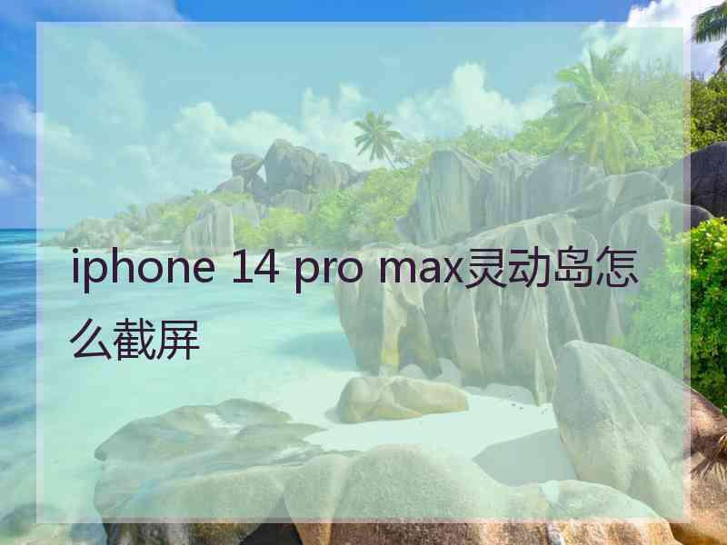 iphone 14 pro max灵动岛怎么截屏