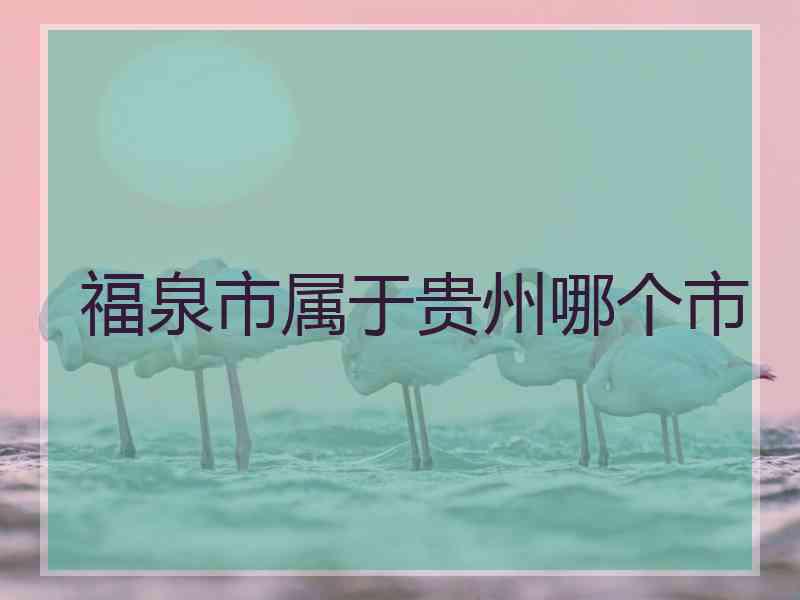 福泉市属于贵州哪个市