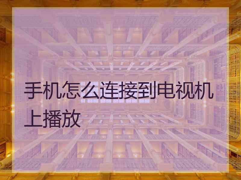 手机怎么连接到电视机上播放