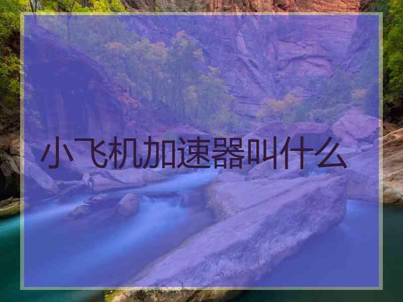 小飞机加速器叫什么