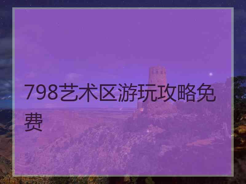 798艺术区游玩攻略免费