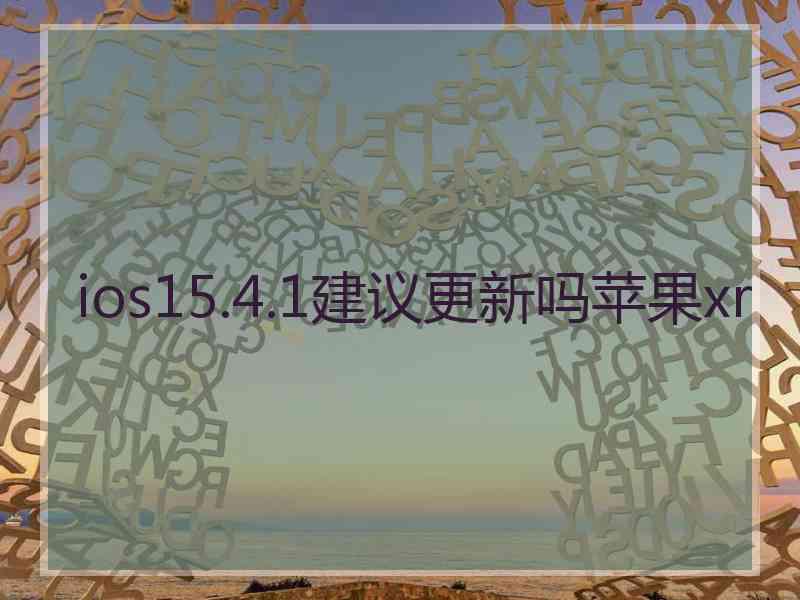 ios15.4.1建议更新吗苹果xr