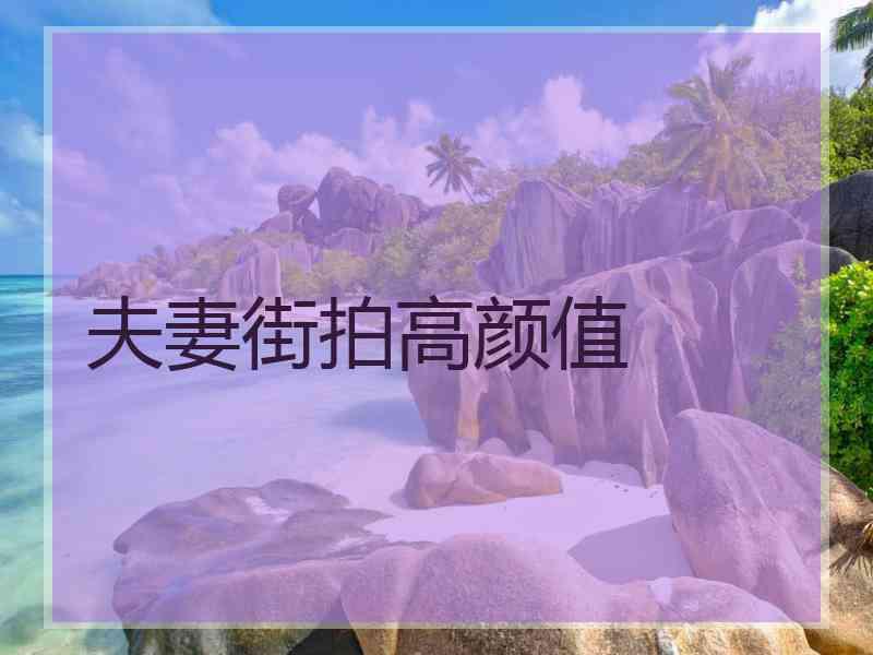 夫妻街拍高颜值