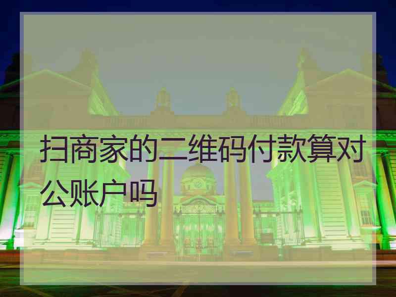 扫商家的二维码付款算对公账户吗