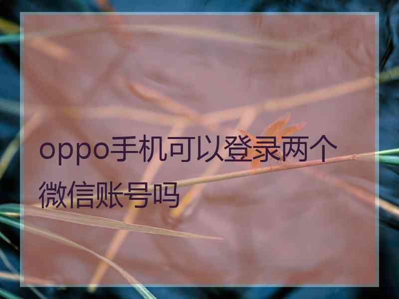 oppo手机可以登录两个微信账号吗