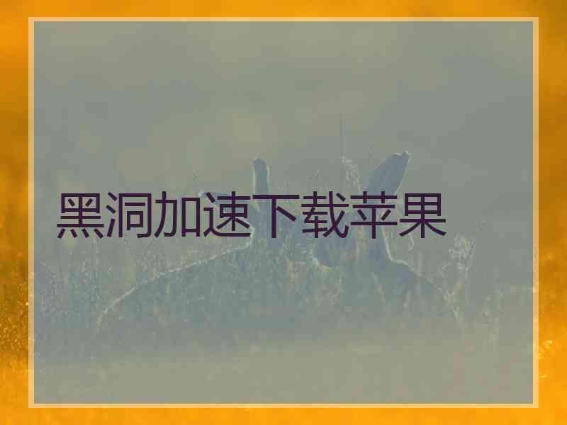 黑洞加速下载苹果